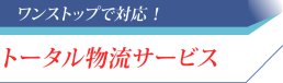 ワンストップで対応！トータル物流サービス